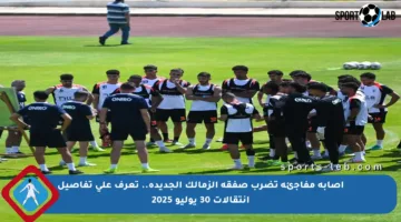 إصابة مفاجئة تضرب صفقة الزمالك الجديدة.. تعرف على تفاصيل انتقالات 30 يوليو 2025